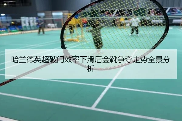 哈兰德英超破门效率下滑后金靴争夺走势全景分析