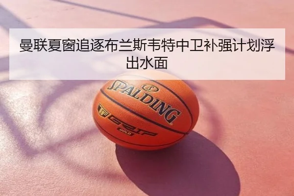 曼联夏窗追逐布兰斯韦特中卫补强计划浮出水面