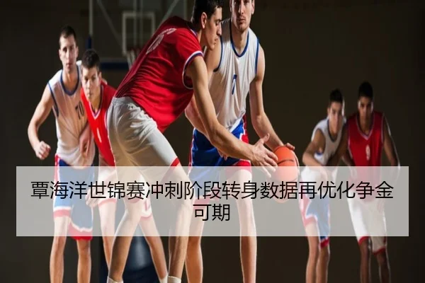 覃海洋世锦赛冲刺阶段转身数据再优化争金可期