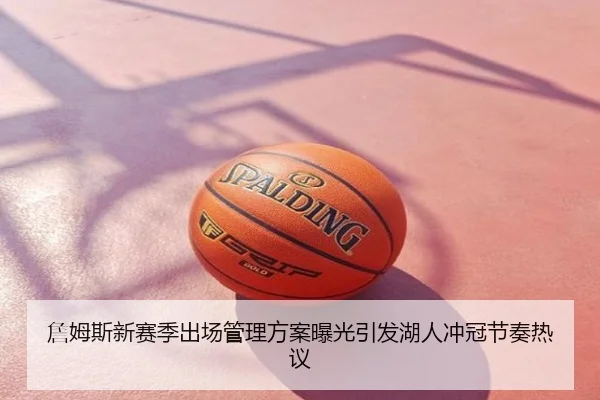 詹姆斯新赛季出场管理方案曝光引发湖人冲冠节奏热议